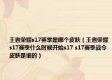 王者榮耀s17賽季是哪個(gè)皮膚（王者榮耀s17賽季什么時(shí)候開始s17 s17賽季戰(zhàn)令皮膚是誰(shuí)的）