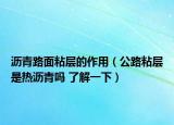 瀝青路面粘層的作用（公路粘層是熱瀝青嗎 了解一下）