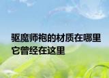 驅(qū)魔師袍的材質(zhì)在哪里它曾經(jīng)在這里