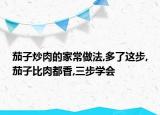 茄子炒肉的家常做法,多了這步,茄子比肉都香,三步學(xué)會(huì)