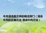 牛肉清湯最正宗的做法竅門(mén)（清湯牛肉的正確方法 清湯牛肉方法）