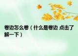 卷邊怎么卷（什么是卷邊 點(diǎn)擊了解一下）