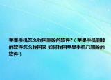 蘋果手機(jī)怎么找回刪除的軟件?（蘋果手機(jī)刪掉的軟件怎么找回來 如何找回蘋果手機(jī)已刪除的軟件）