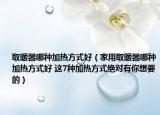 取暖器哪種加熱方式好（家用取暖器哪種加熱方式好 這7種加熱方式絕對有你想要的）