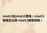 miui12比miui11費(fèi)電（miui11耗電怎么樣 miui11耗電快嗎）