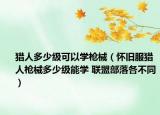 獵人多少級(jí)可以學(xué)槍械（懷舊服獵人槍械多少級(jí)能學(xué) 聯(lián)盟部落各不同）