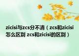 zicisi與zcs分不清（zcs和zicisi怎么區(qū)別 zcs和zicisi的區(qū)別）