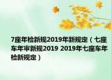 7座年檢新規(guī)2019年新規(guī)定（七座車(chē)年審新規(guī)2019 2019年七座車(chē)年檢新規(guī)定）