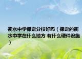 衡水中學保定分校好嗎（保定的衡水中學在什么地方 有什么硬件設施）