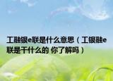 工融銀e聯(lián)是什么意思（工銀融e聯(lián)是干什么的 你了解嗎）