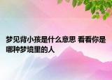 夢(mèng)見(jiàn)背小孩是什么意思 看看你是哪種夢(mèng)境里的人