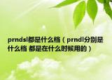 prndsl都是什么檔（prndl分別是什么檔 都是在什么時(shí)候用的）