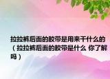 拉拉褲后面的膠帶是用來干什么的（拉拉褲后面的膠帶是什么 你了解嗎）