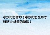 小炒肉怎樣炒（小炒肉怎么炒才好吃 小炒肉的做法）