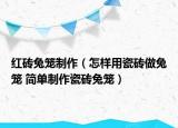 紅磚兔籠制作（怎樣用瓷磚做兔籠 簡(jiǎn)單制作瓷磚兔籠）