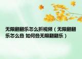 無(wú)限翻翻樂(lè)怎么折視頻（無(wú)限翻翻樂(lè)怎么疊 如何疊無(wú)限翻翻樂(lè)）