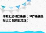 仰臥起坐可以練腰（50歲練腰最好運(yùn)動 躺著就能練）