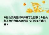 今日頭條內(nèi)容打不開(kāi)是怎么回事（今日頭條不出內(nèi)容是怎么回事 今日頭條不出內(nèi)容）