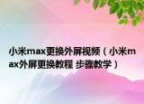 小米max更換外屏視頻（小米max外屏更換教程 步驟教學(xué)）