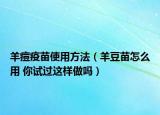 羊痘疫苗使用方法（羊豆苗怎么用 你試過這樣做嗎）