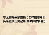 怎么刪除頭條置頂（怎樣刪除今日頭條置頂歷史記錄 具體操作步驟）