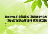 真的存在職業(yè)賭徒嗎 真能賺到錢嗎（真的存在職業(yè)賭徒嗎 真能賺到錢）