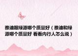雅迪跟綠源哪個質(zhì)量好（雅迪和綠源哪個質(zhì)量好 看看內(nèi)行人怎么說）