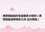 黃巖到臨海開車需要多少時(shí)間（黃巖到臨海早班車幾點(diǎn) 出行需知）