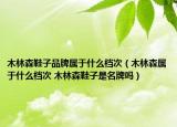 木林森鞋子品牌屬于什么檔次（木林森屬于什么檔次 木林森鞋子是名牌嗎）