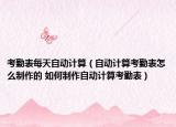 考勤表每天自動計算（自動計算考勤表怎么制作的 如何制作自動計算考勤表）