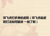 鄧飛虎打多厚的皮筋（鄧飛虎扁皮筋打法如何瞄準(zhǔn) 一起了解）