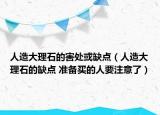 人造大理石的害處或缺點(diǎn)（人造大理石的缺點(diǎn) 準(zhǔn)備買的人要注意了）