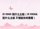 i9 9900 用什么主板（i9 9900k配什么主板 不懂就快來(lái)看看）