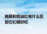 晚酥和奶油紅有什么區(qū)別它們很好吃