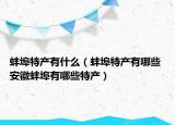 蚌埠特產(chǎn)有什么（蚌埠特產(chǎn)有哪些 安徽蚌埠有哪些特產(chǎn)）