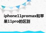 iphone11promax和蘋(píng)果11pro的區(qū)別