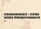 仿瓷墻面直接刷乳膠漆（仿瓷墻面如何刷漆 師傅說最好先做墻面處理）