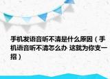 手機(jī)發(fā)語(yǔ)音聽不清是什么原因（手機(jī)語(yǔ)音聽不清怎么辦 這就為你支一招）