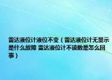 雷達(dá)液位計(jì)液位不變（雷達(dá)液位計(jì)無(wú)顯示是什么故障 雷達(dá)液位計(jì)不讀數(shù)是怎么回事）