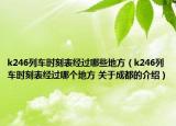k246列車(chē)時(shí)刻表經(jīng)過(guò)哪些地方（k246列車(chē)時(shí)刻表經(jīng)過(guò)哪個(gè)地方 關(guān)于成都的介紹）