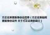 方正證券更新身份證信息（方正證券如何更新身份證件 關(guān)于方正證券的簡(jiǎn)介）