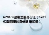 620106是哪里的身份證（620102是哪里的身份證 誰(shuí)知道）