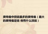 奧特曼中技能最多的奧特曼（最大的奧特曼是誰(shuí) 他有什么技能）