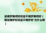 是做夢(mèng)睡得好還是不做夢(mèng)睡得好（睡覺(jué)做夢(mèng)好還是不做夢(mèng)好 為什么呢）