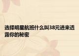 選擇明星航班什么叫38元進(jìn)來透露你的秘密