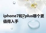 iphone7和7plus哪個更值得入手
