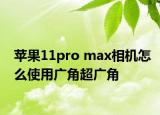 蘋果11pro max相機(jī)怎么使用廣角超廣角