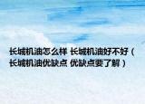 長城機油怎么樣 長城機油好不好（長城機油優(yōu)缺點 優(yōu)缺點要了解）