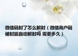 微信碼封了怎么解封（微信商戶碼被封能自動解封嗎 需要多久）