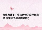 寶寶有鎖子（小孩有鎖子是什么意思 原來(lái)鎖子是這樣來(lái)的）
